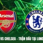 Arsenal Vs Chelsea - Trận Đấu Tại London Nóng Ngay Đầu Mùa