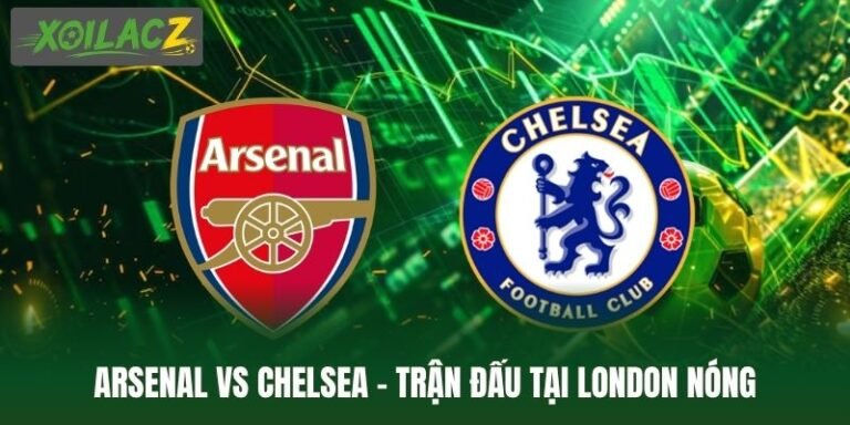 Arsenal Vs Chelsea - Trận Đấu Tại London Nóng Ngay Đầu Mùa