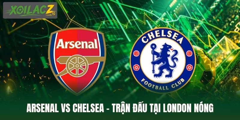 Arsenal Vs Chelsea – Trận Đấu Tại London Nóng Ngay Đầu Mùa