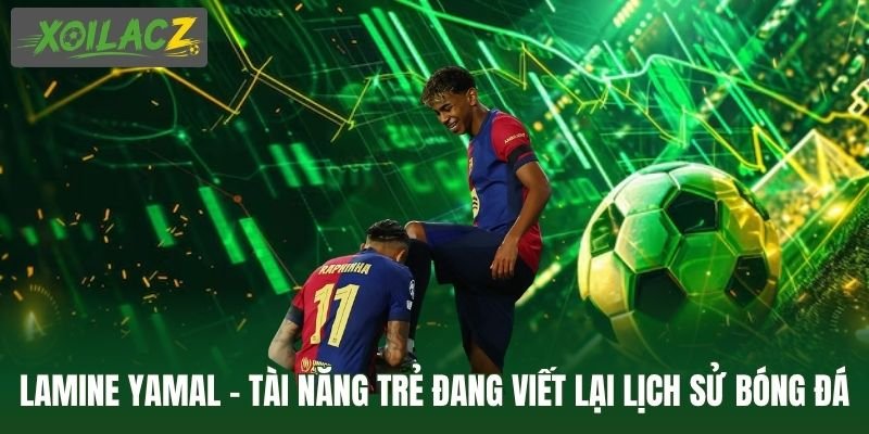Lamine Yamal - Tài Năng Trẻ Đang Viết Lại Lịch Sử Bóng Đá