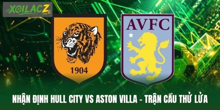 Nhận Định Hull City Vs Aston Villa - Trận Cầu Thử Lửa Tại EPL