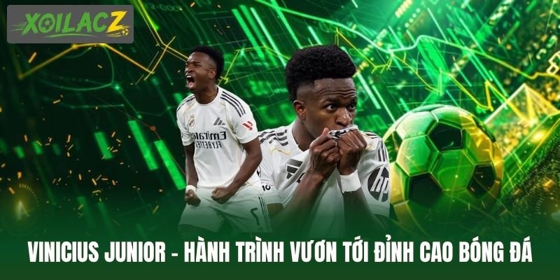Vinicius Junior - Hành Trình Vươn Tới Đỉnh Cao Bóng Đá